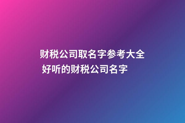 财税公司取名字参考大全 好听的财税公司名字